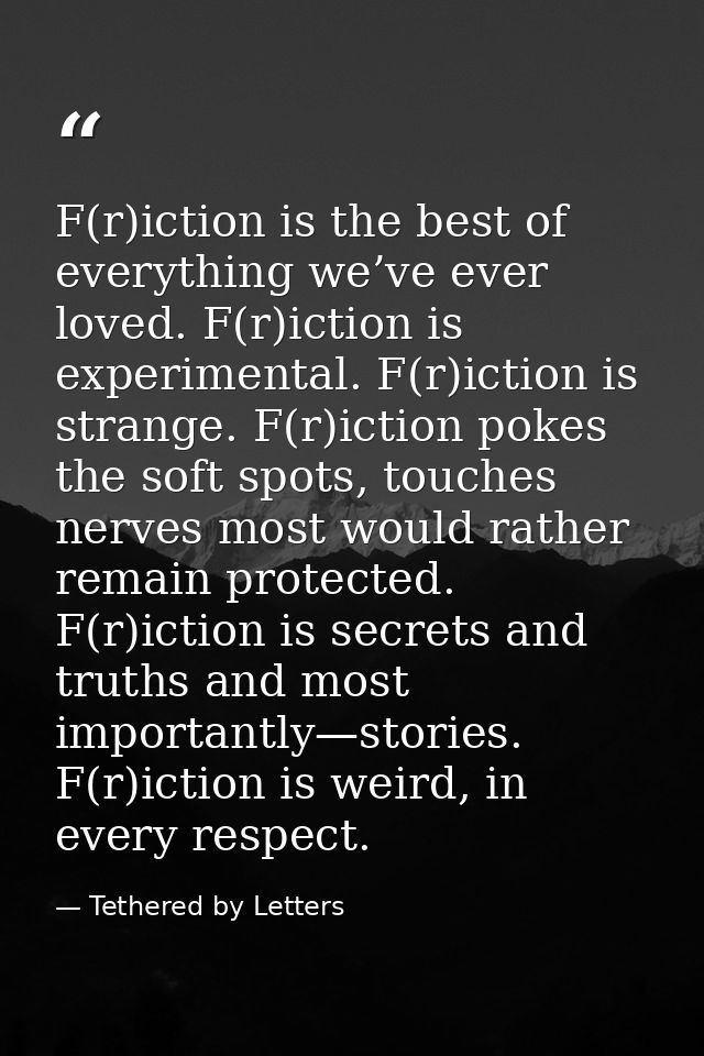 F(r)iction is the best of everything we’ve ever loved. F(r)iction is experimental. F(r)iction is strange. F(r)iction pok — Tethered by Letters