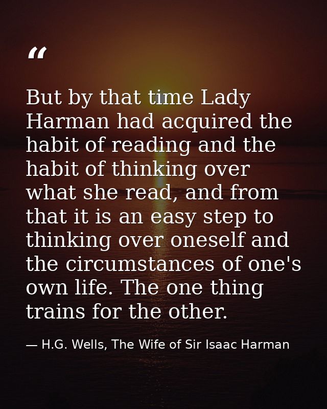 But by that time Lady Harman had acquired the habit of reading and the habit of thinking over what she read, and from th — H.G. Wells, The Wife of Sir Isaac Harman