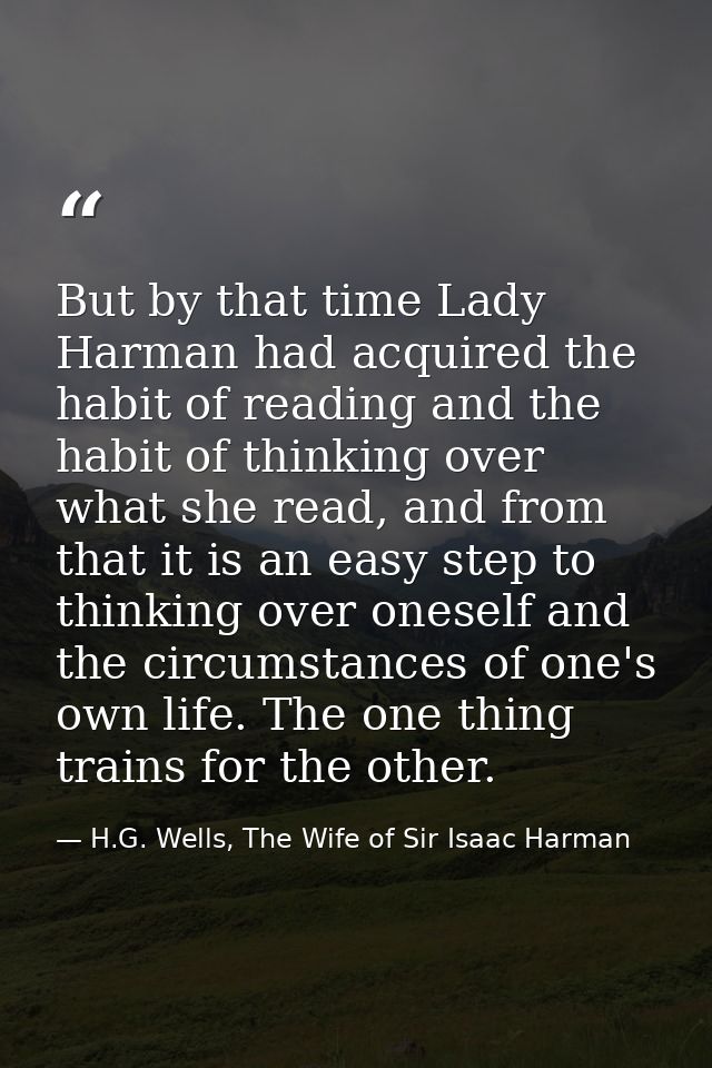 But by that time Lady Harman had acquired the habit of reading and the habit of thinking over what she read, and from th — H.G. Wells, The Wife of Sir Isaac Harman