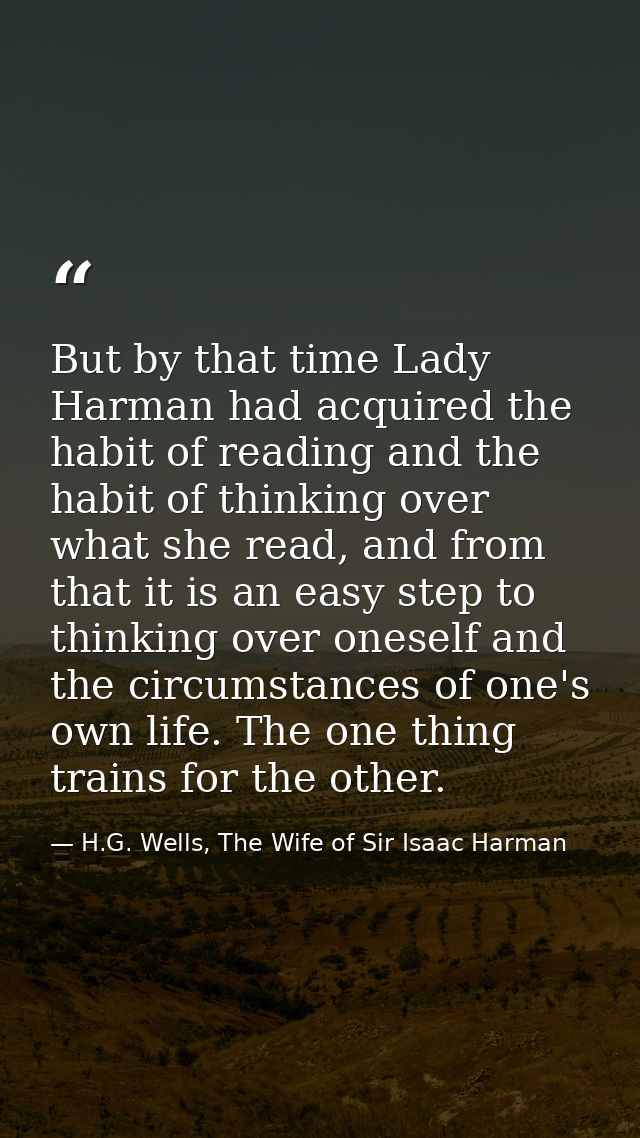But by that time Lady Harman had acquired the habit of reading and the habit of thinking over what she read, and from th — H.G. Wells, The Wife of Sir Isaac Harman