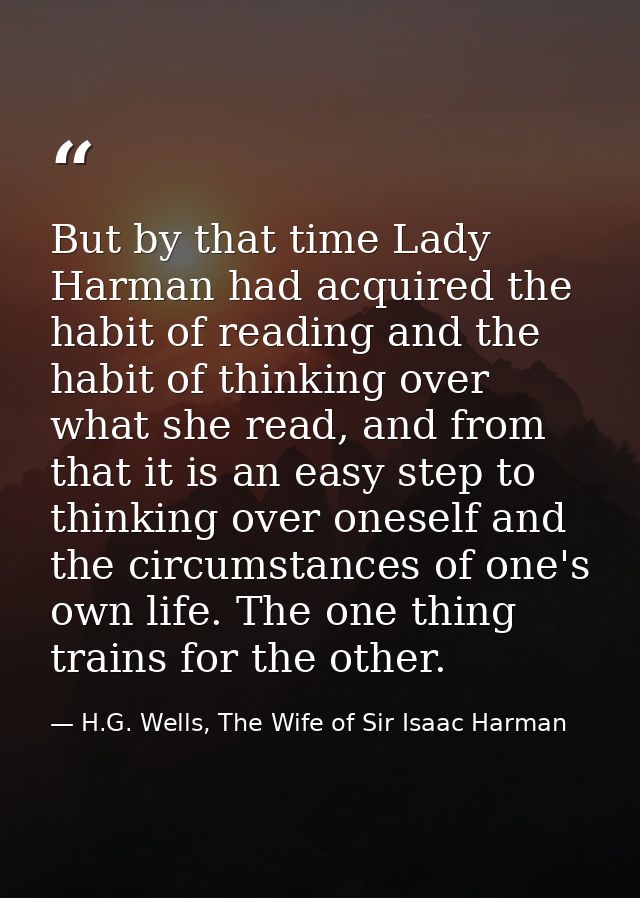 But by that time Lady Harman had acquired the habit of reading and the habit of thinking over what she read, and from th — H.G. Wells, The Wife of Sir Isaac Harman
