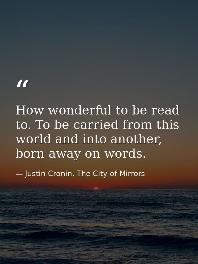 How wonderful to be read to. To be carried from this world and into another, born away on words. — Justin Cronin, The City of Mirrors