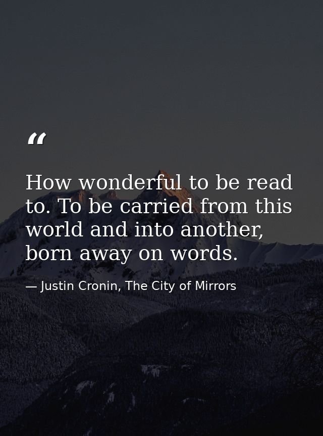 How wonderful to be read to. To be carried from this world and into another, born away on words. — Justin Cronin, The City of Mirrors