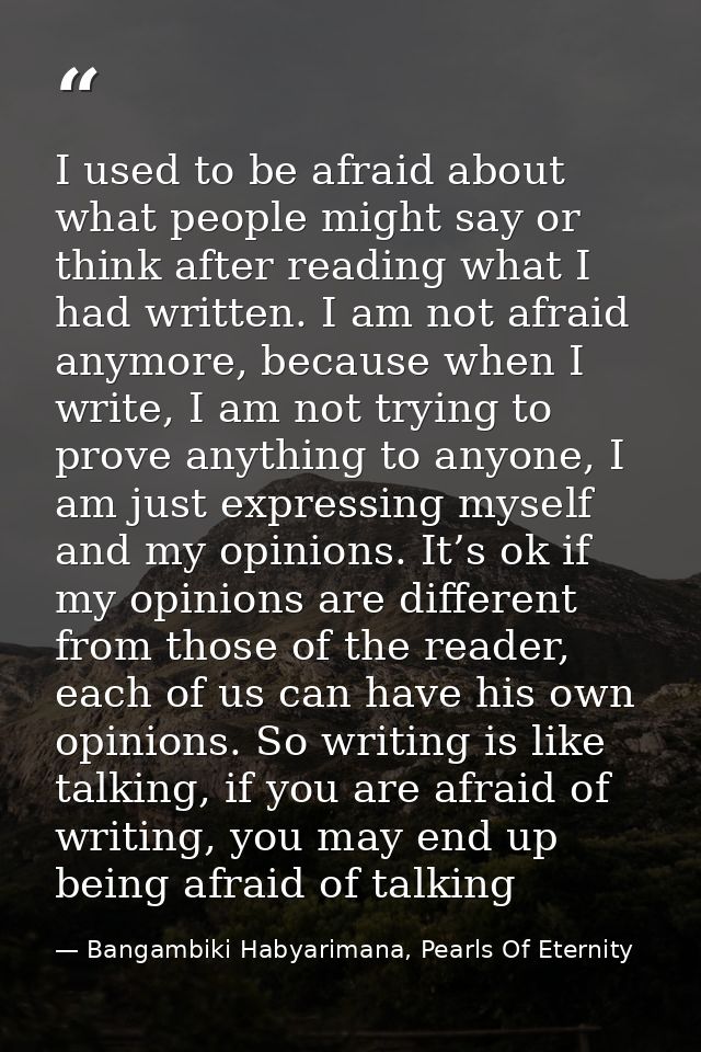I used to be afraid about what people might say or think after reading what I had written. I am not afraid anymore, beca — Bangambiki Habyarimana, Pearls Of Eternity