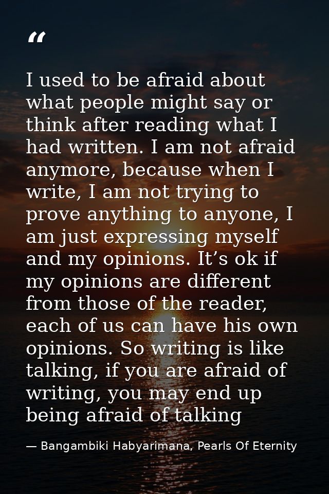 I used to be afraid about what people might say or think after reading what I had written. I am not afraid anymore, beca — Bangambiki Habyarimana, Pearls Of Eternity