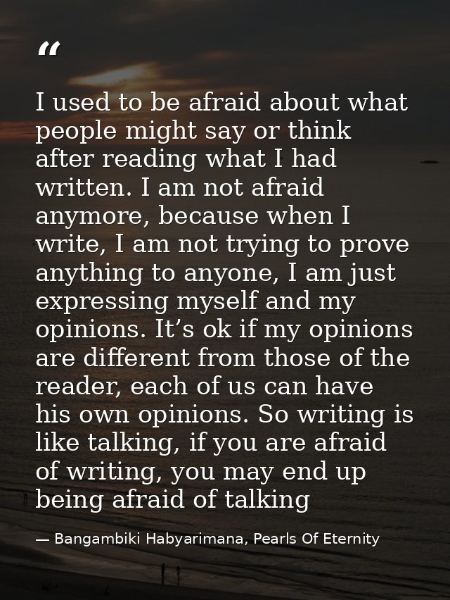 I used to be afraid about what people might say or think after reading what I had written. I am not afraid anymore, beca — Bangambiki Habyarimana, Pearls Of Eternity