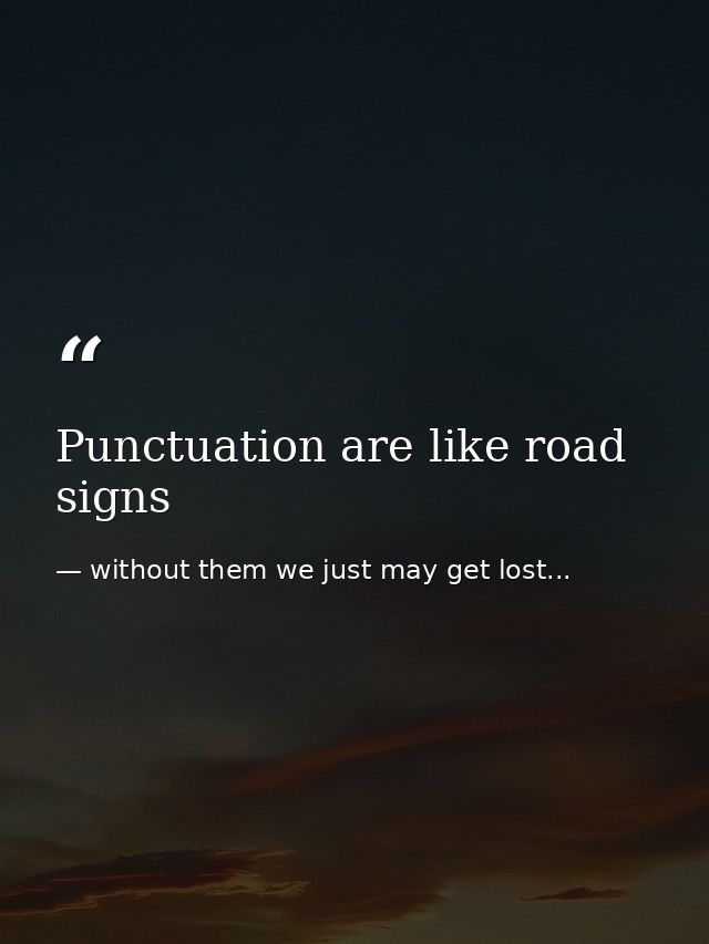 Punctuation are like road signs — without them we just may get lost...