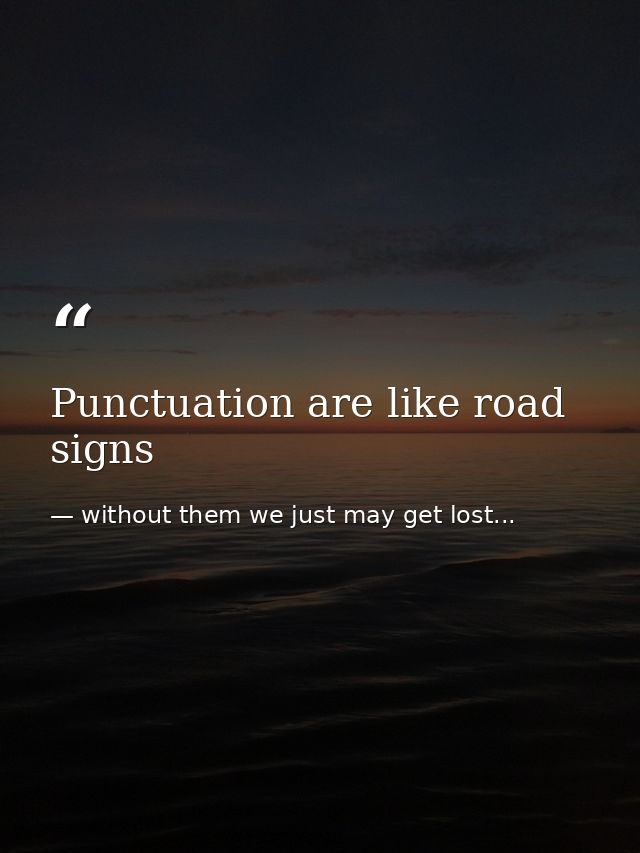 Punctuation are like road signs — without them we just may get lost...