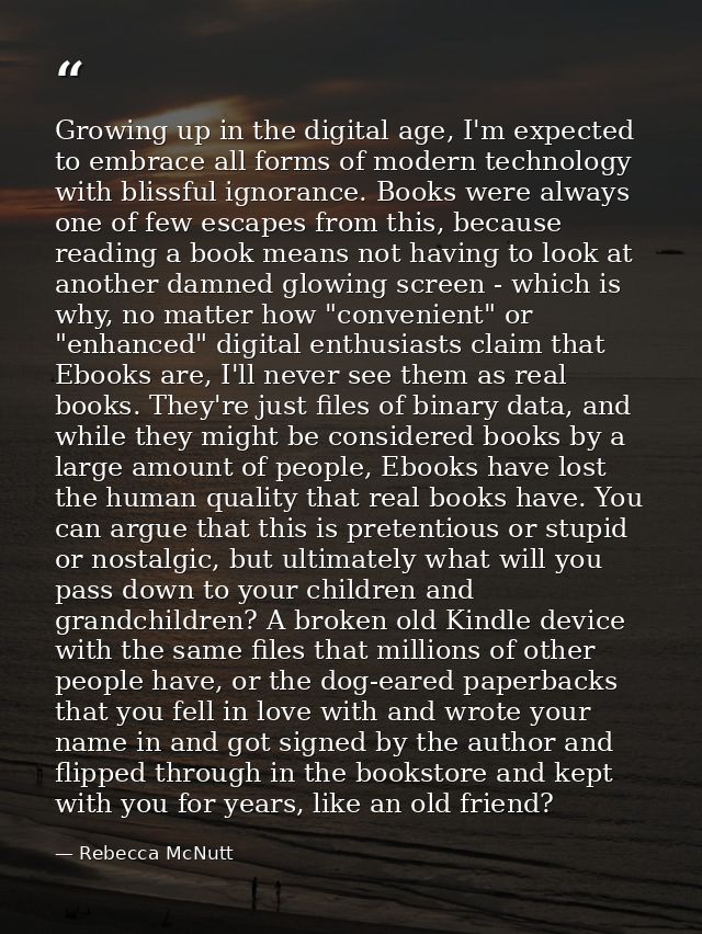 Growing up in the digital age, I'm expected to embrace all forms of modern technology with blissful ignorance. Books wer — Rebecca McNutt