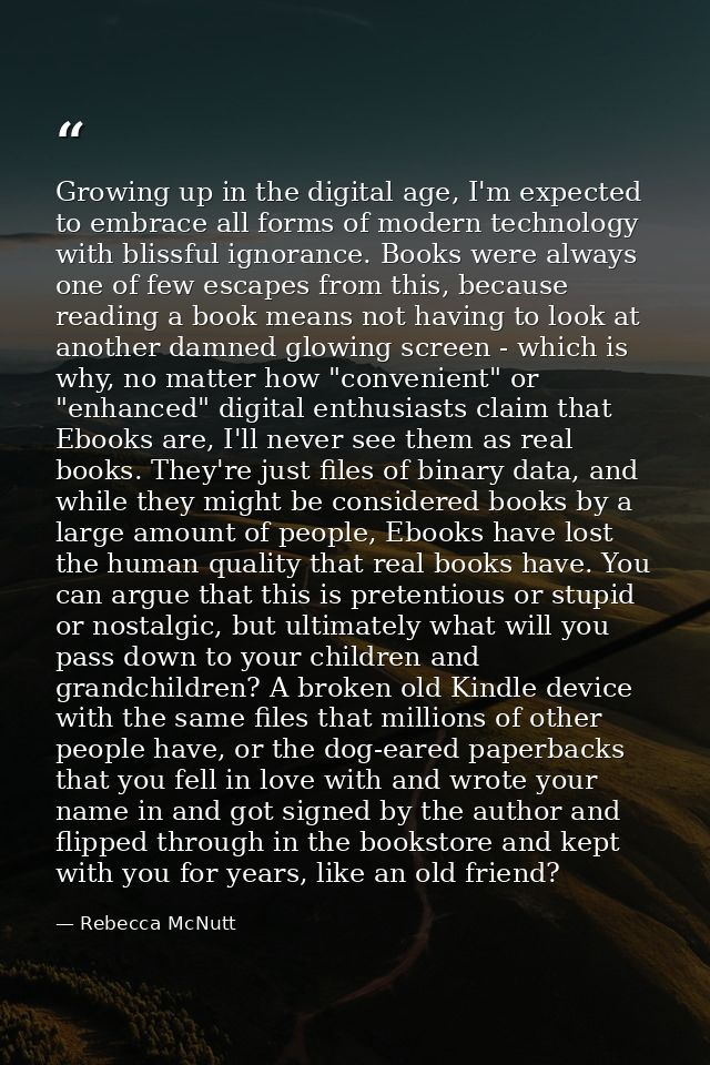 Growing up in the digital age, I'm expected to embrace all forms of modern technology with blissful ignorance. Books wer — Rebecca McNutt