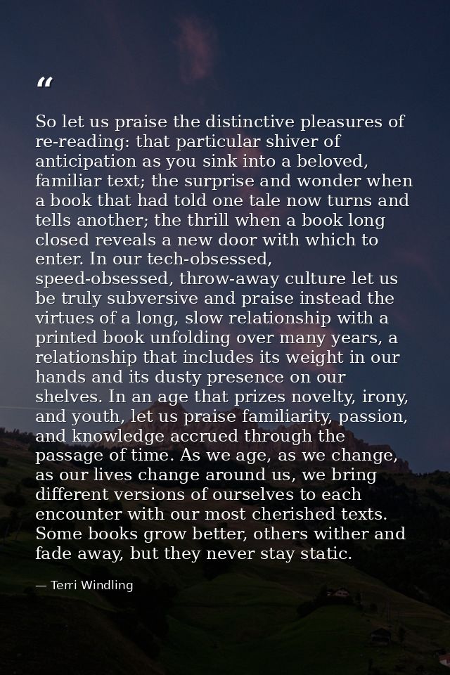 So let us praise the distinctive pleasures of re-reading: that particular shiver of anticipation as you sink into a belo — Terri Windling