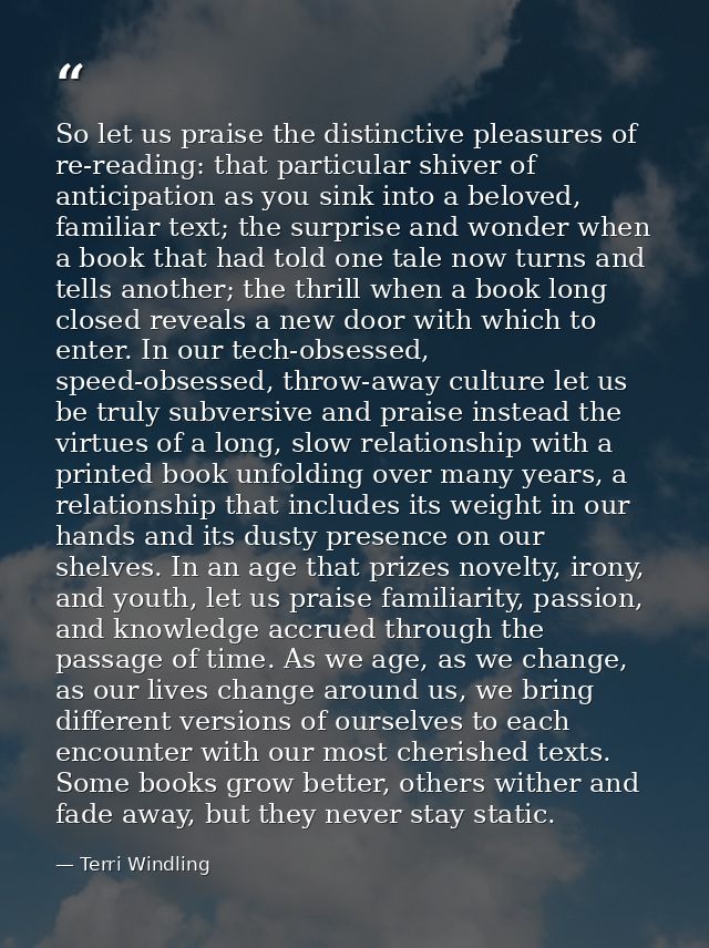 So let us praise the distinctive pleasures of re-reading: that particular shiver of anticipation as you sink into a belo — Terri Windling