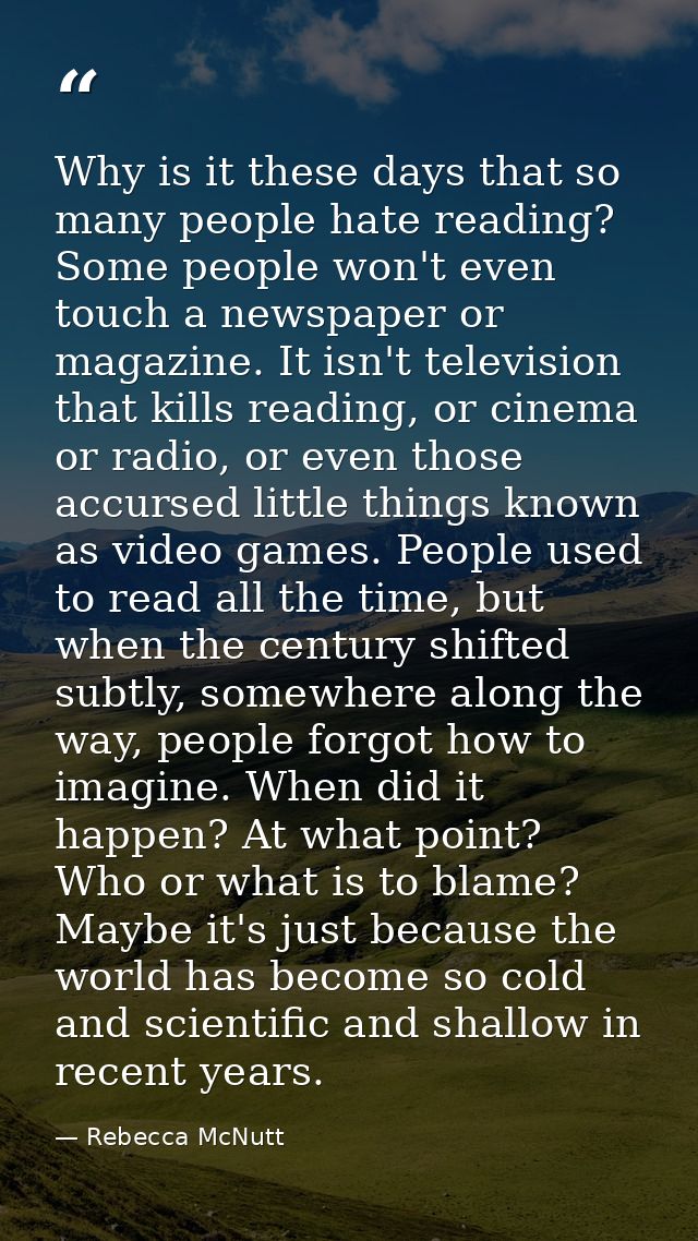 Why is it these days that so many people hate reading? Some people won't even touch a newspaper or magazine. It isn't te — Rebecca McNutt