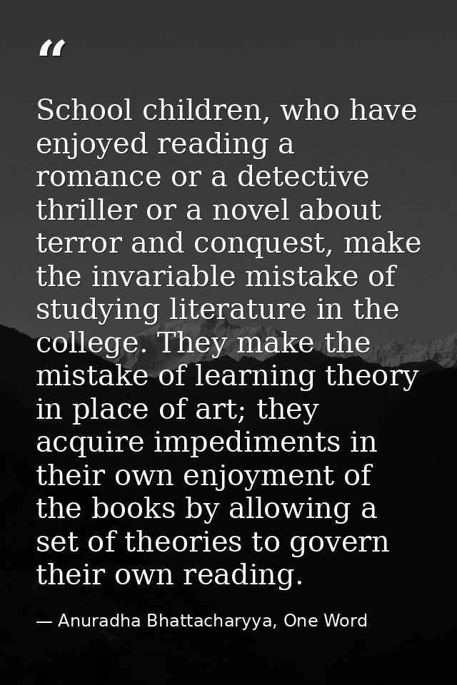 School children, who have enjoyed reading a romance or a detective thriller or a novel about terror and conquest, make t — Anuradha Bhattacharyya, One Word