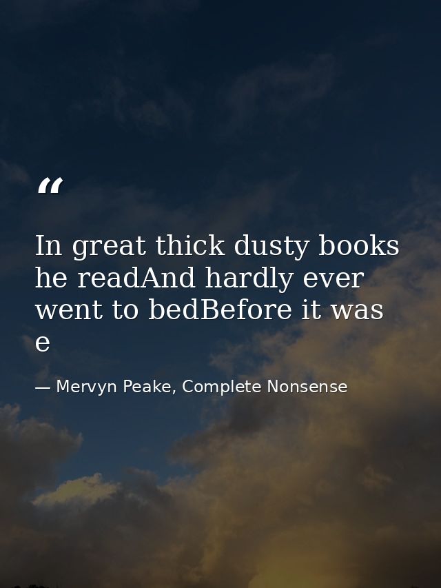 In great thick dusty books he readAnd hardly ever went to bedBefore it was e — Mervyn Peake, Complete Nonsense