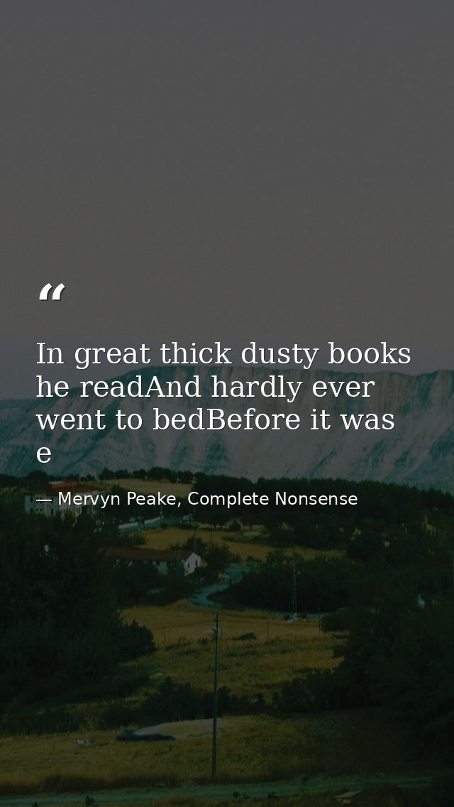In great thick dusty books he readAnd hardly ever went to bedBefore it was e — Mervyn Peake, Complete Nonsense