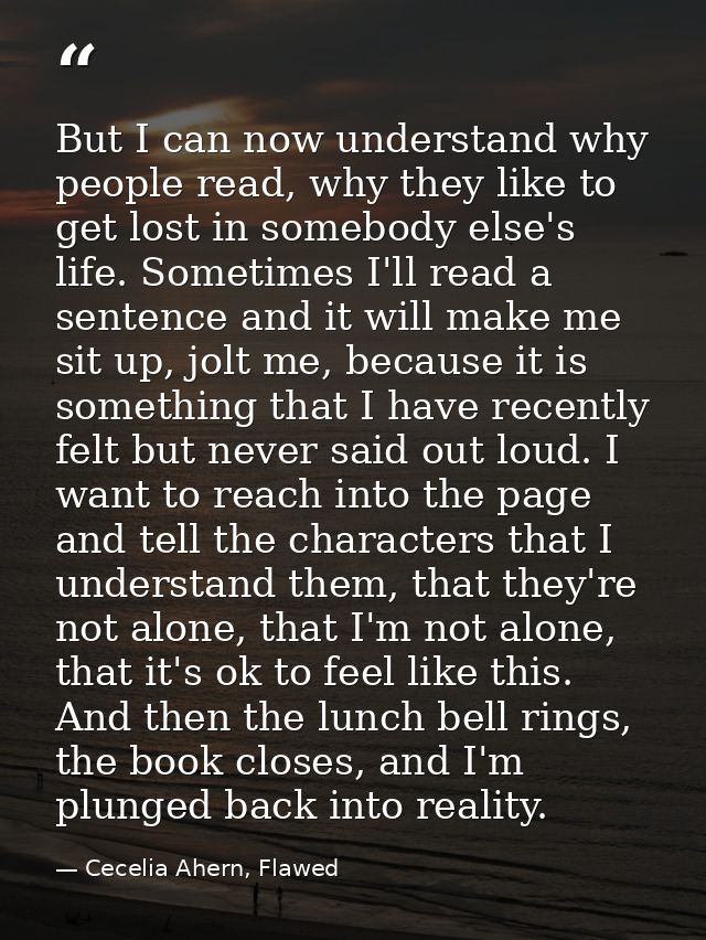 But I can now understand why people read, why they like to get lost in somebody else's life. Sometimes I'll read a sente — Cecelia Ahern, Flawed