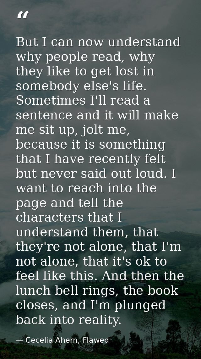 But I can now understand why people read, why they like to get lost in somebody else's life. Sometimes I'll read a sente — Cecelia Ahern, Flawed