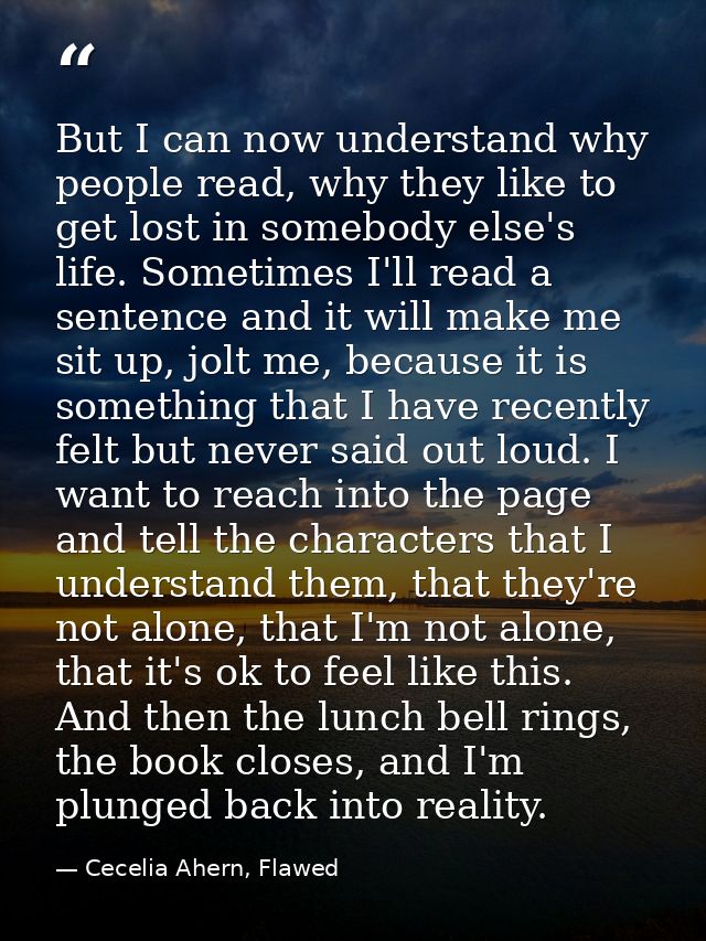 But I can now understand why people read, why they like to get lost in somebody else's life. Sometimes I'll read a sente — Cecelia Ahern, Flawed