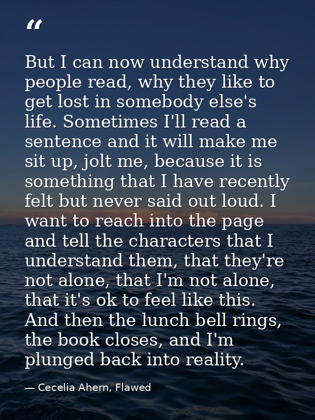 But I can now understand why people read, why they like to get lost in somebody else's life. Sometimes I'll read a sente — Cecelia Ahern, Flawed