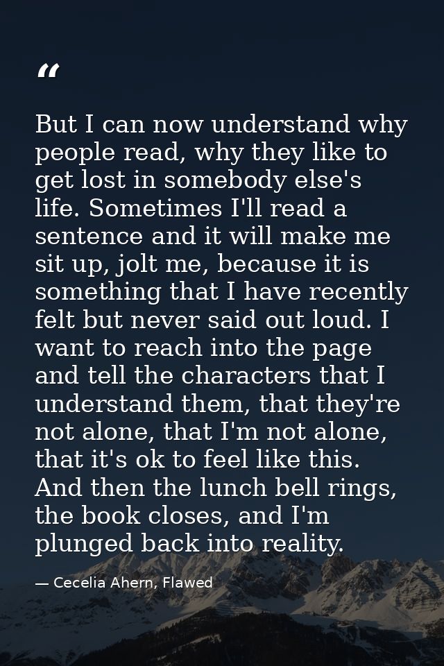 But I can now understand why people read, why they like to get lost in somebody else's life. Sometimes I'll read a sente — Cecelia Ahern, Flawed