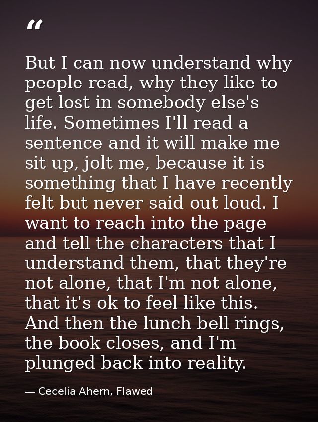 But I can now understand why people read, why they like to get lost in somebody else's life. Sometimes I'll read a sente — Cecelia Ahern, Flawed