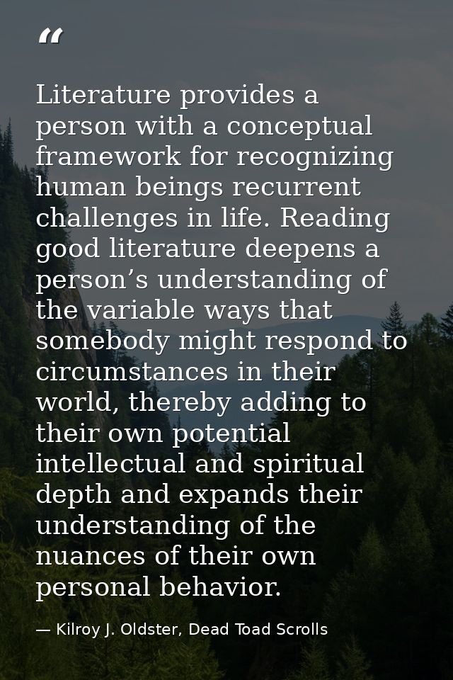 Literature provides a person with a conceptual framework for recognizing human beings recurrent challenges in life. Read — Kilroy J. Oldster, Dead Toad Scrolls