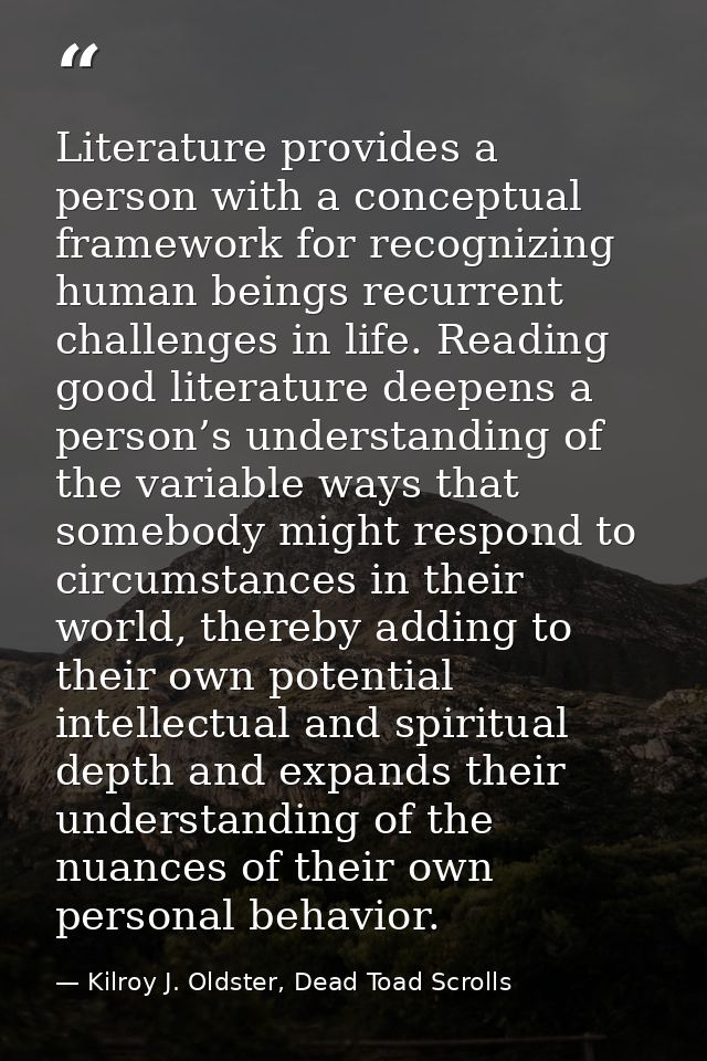 Literature provides a person with a conceptual framework for recognizing human beings recurrent challenges in life. Read — Kilroy J. Oldster, Dead Toad Scrolls