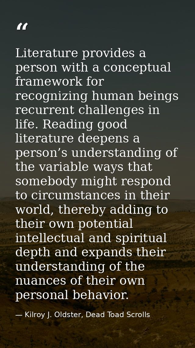 Literature provides a person with a conceptual framework for recognizing human beings recurrent challenges in life. Read — Kilroy J. Oldster, Dead Toad Scrolls