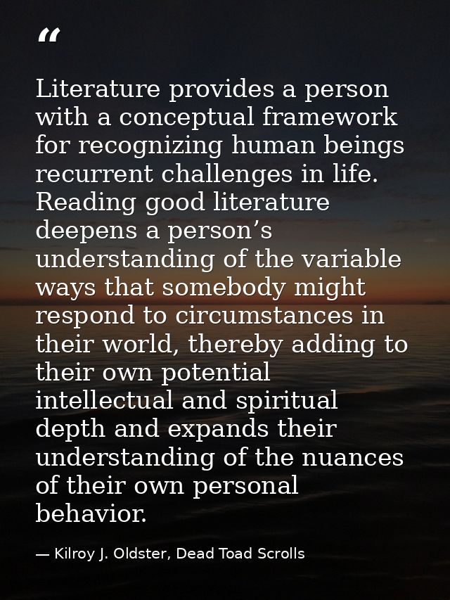 Literature provides a person with a conceptual framework for recognizing human beings recurrent challenges in life. Read — Kilroy J. Oldster, Dead Toad Scrolls