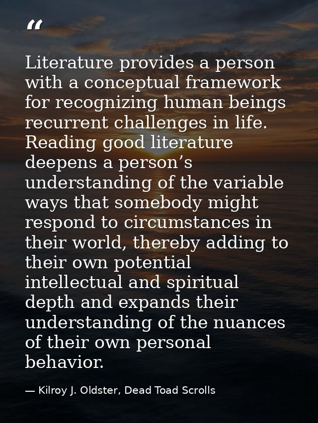 Literature provides a person with a conceptual framework for recognizing human beings recurrent challenges in life. Read — Kilroy J. Oldster, Dead Toad Scrolls