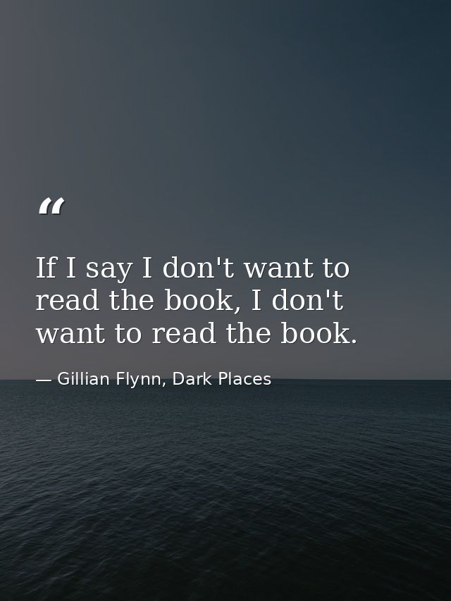 If I say I don't want to read the book, I don't want to read the book. — Gillian Flynn, Dark Places