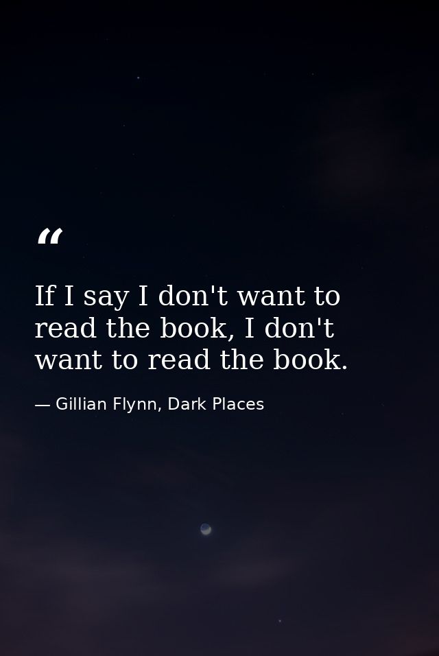 If I say I don't want to read the book, I don't want to read the book. — Gillian Flynn, Dark Places