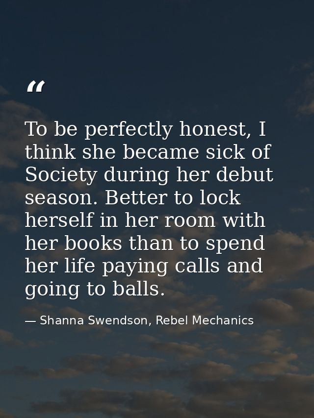 To be perfectly honest, I think she became sick of Society during her debut season. Better to lock herself in her room w — Shanna Swendson, Rebel Mechanics