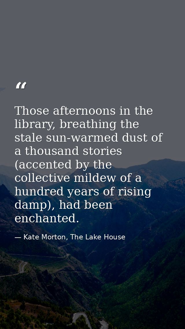 Those afternoons in the library, breathing the stale sun-warmed dust of a thousand stories (accented by the collective m — Kate Morton, The Lake House