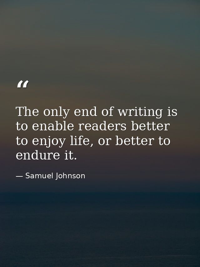 The only end of writing is to enable readers better to enjoy life, or better to endure it. — Samuel Johnson