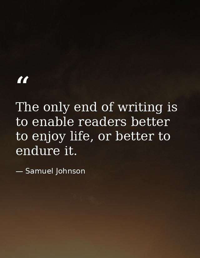 The only end of writing is to enable readers better to enjoy life, or better to endure it. — Samuel Johnson
