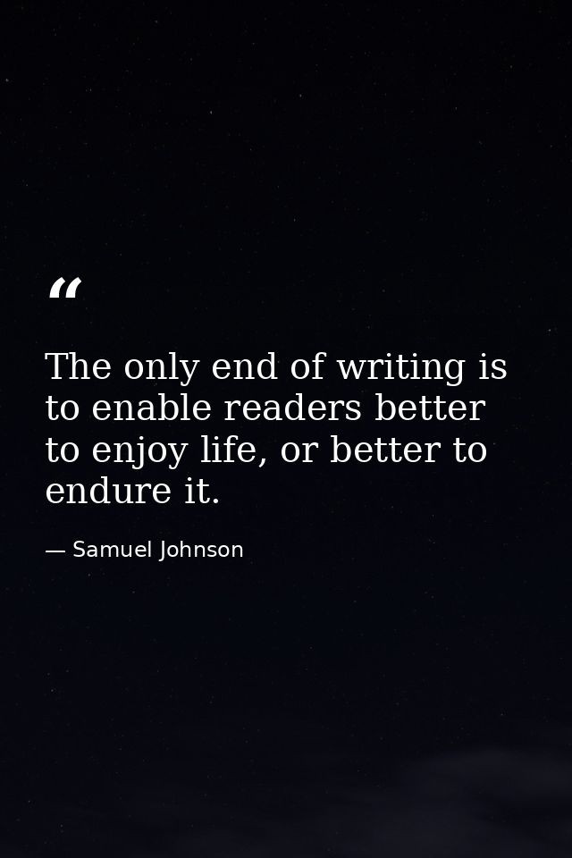 The only end of writing is to enable readers better to enjoy life, or better to endure it. — Samuel Johnson