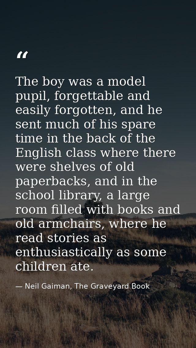The boy was a model pupil, forgettable and easily forgotten, and he sent much of his spare time in the back of the Engli — Neil Gaiman, The Graveyard Book