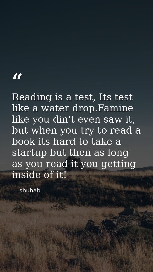 Reading is a test, Its test like a water drop.Famine like you din't even saw it, but when you try to read a book its har — shuhab