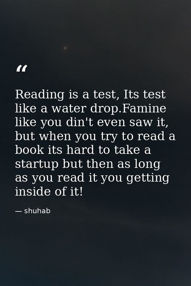 Reading is a test, Its test like a water drop.Famine like you din't even saw it, but when you try to read a book its har — shuhab