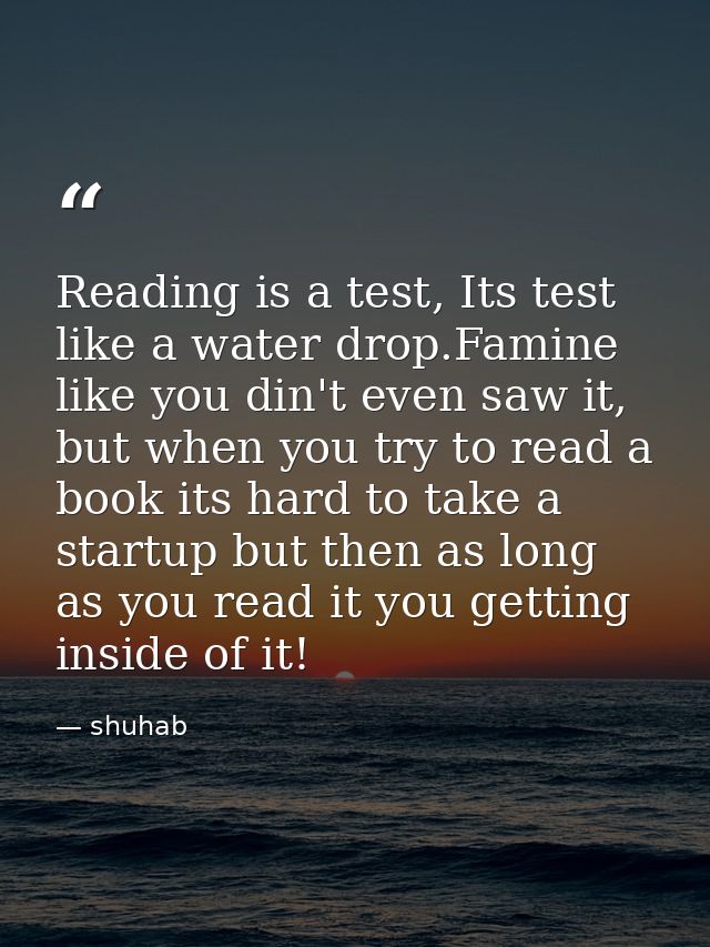 Reading is a test, Its test like a water drop.Famine like you din't even saw it, but when you try to read a book its har — shuhab