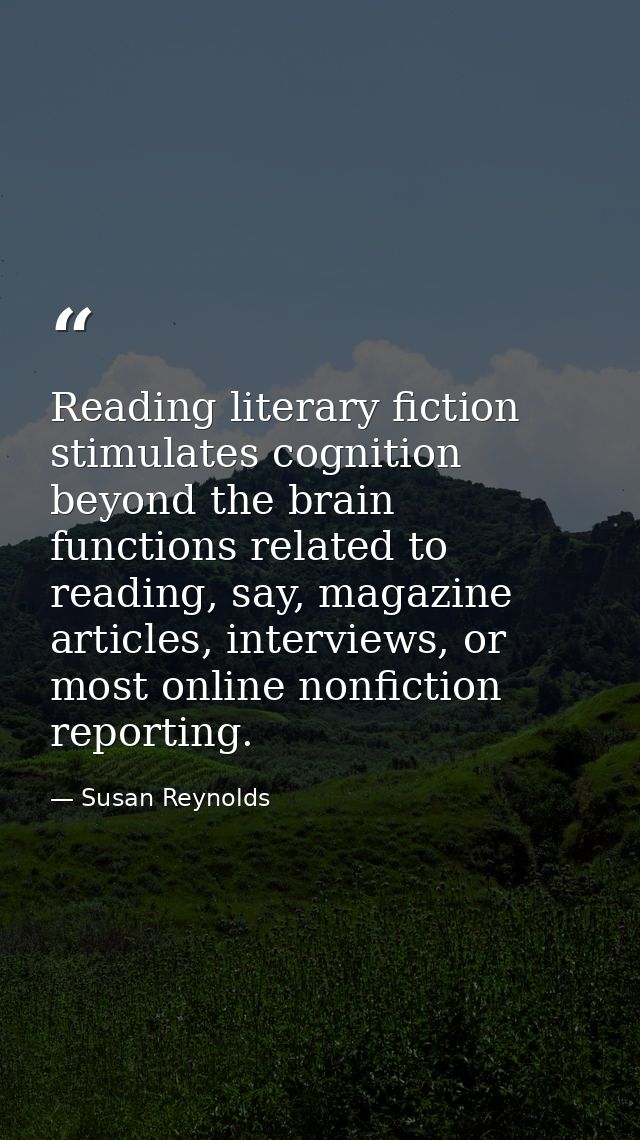 Reading literary fiction stimulates cognition beyond the brain functions related to reading, say, magazine articles, int — Susan Reynolds