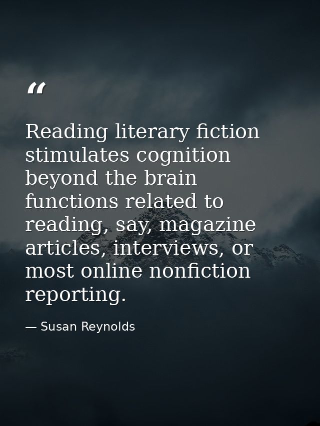 Reading literary fiction stimulates cognition beyond the brain functions related to reading, say, magazine articles, int — Susan Reynolds