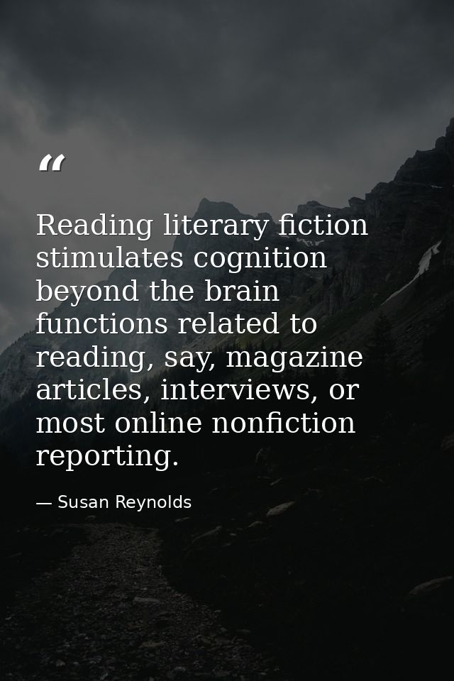 Reading literary fiction stimulates cognition beyond the brain functions related to reading, say, magazine articles, int — Susan Reynolds