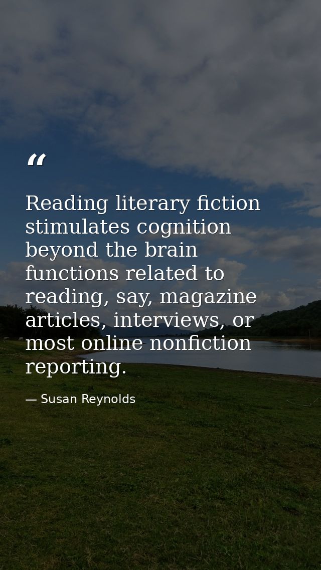 Reading literary fiction stimulates cognition beyond the brain functions related to reading, say, magazine articles, int — Susan Reynolds