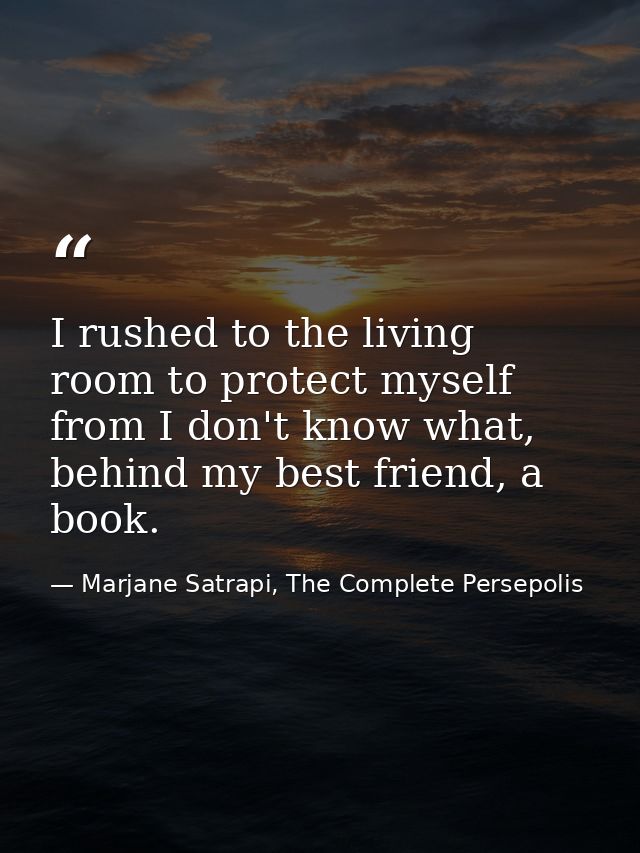 I rushed to the living room to protect myself from I don't know what, behind my best friend, a book. — Marjane Satrapi, The Complete Persepolis
