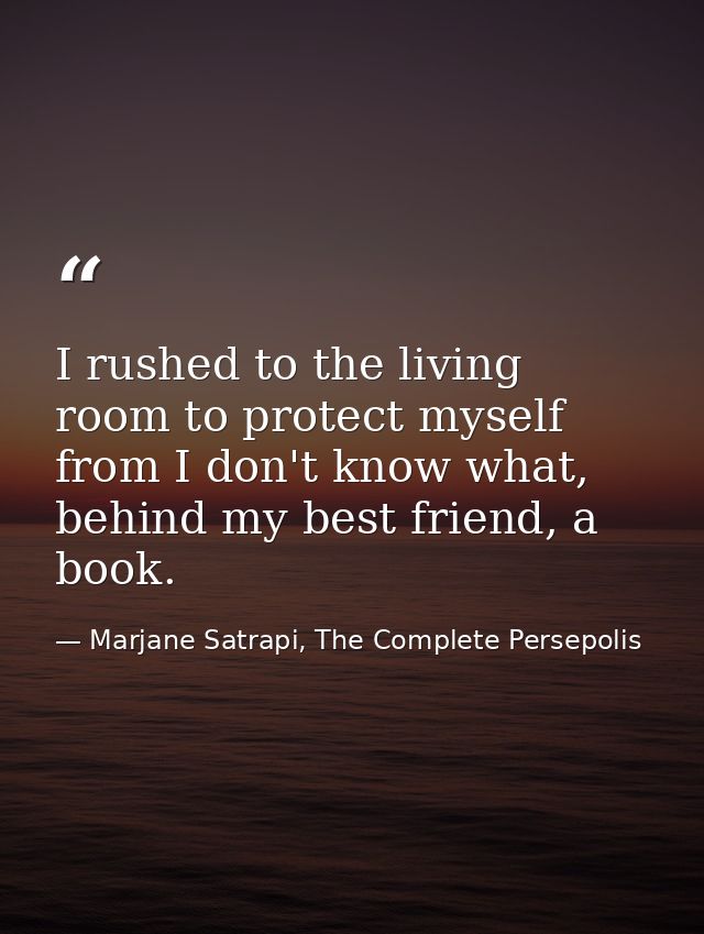 I rushed to the living room to protect myself from I don't know what, behind my best friend, a book. — Marjane Satrapi, The Complete Persepolis