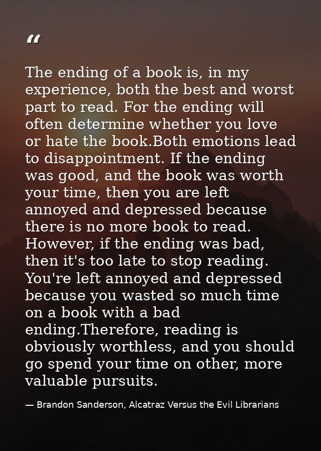 The ending of a book is, in my experience, both the best and worst part to read. For the ending will often determine whe — Brandon Sanderson, Alcatraz Versus the Evil Librarians