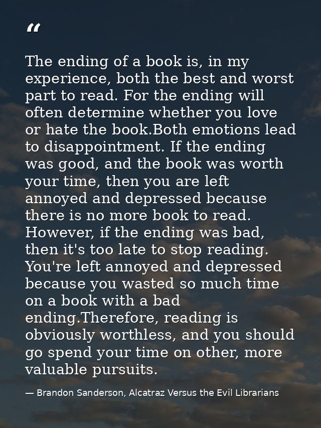 The ending of a book is, in my experience, both the best and worst part to read. For the ending will often determine whe — Brandon Sanderson, Alcatraz Versus the Evil Librarians
